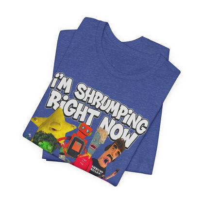 I'M SHRUMPING RIGHT NOW - Graphic Tee Unisex