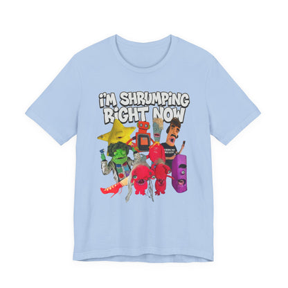 I'M SHRUMPING RIGHT NOW - Graphic Tee Unisex