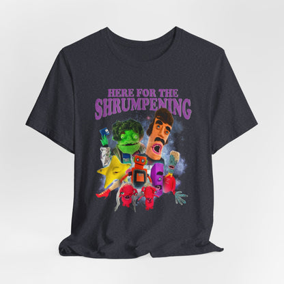 HERE FOR THE SHRUMPENING - Graphic Tee Unisex