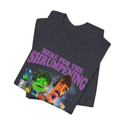 HERE FOR THE SHRUMPENING - Graphic Tee Unisex