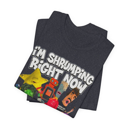 I'M SHRUMPING RIGHT NOW - Graphic Tee Unisex