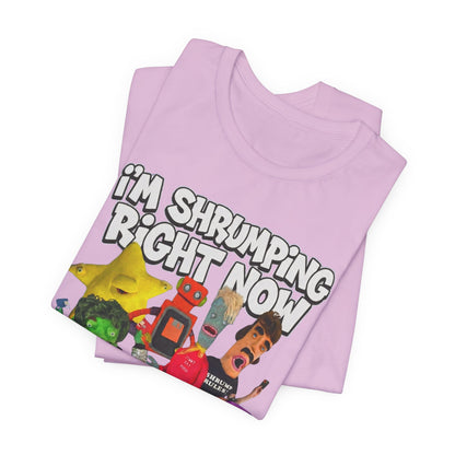 I'M SHRUMPING RIGHT NOW - Graphic Tee Unisex