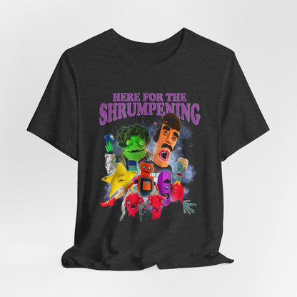 HERE FOR THE SHRUMPENING - Graphic Tee Unisex