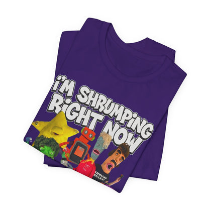I'M SHRUMPING RIGHT NOW - Graphic Tee Unisex