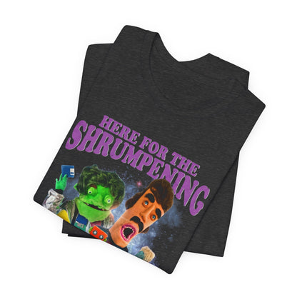 HERE FOR THE SHRUMPENING - Graphic Tee Unisex