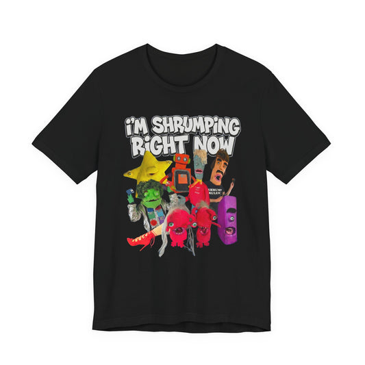 I'M SHRUMPING RIGHT NOW - Graphic Tee Unisex